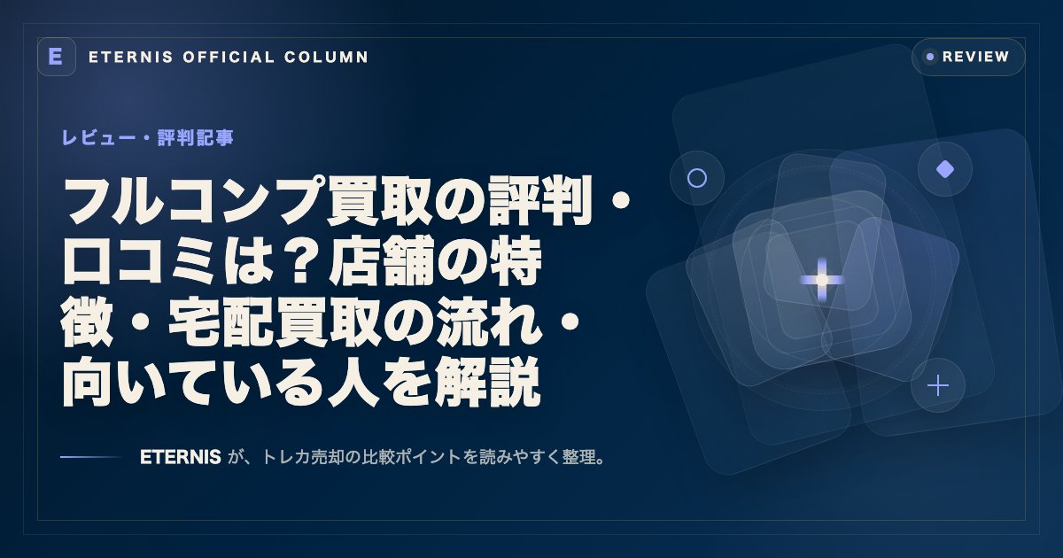 フルコンプ買取の評判・口コミは?店舗の特徴・宅配買取の流れ・向いている人を解説