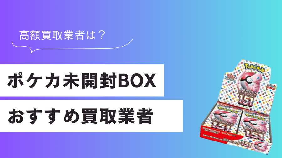 ポケカ未開封BOXのおすすめ買取業者ランキング10選！