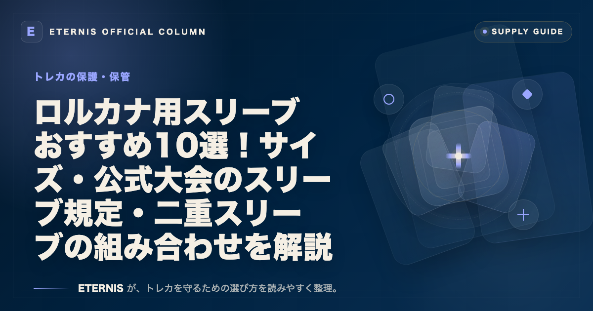 ロルカナ用スリーブおすすめ10選！サイズ・公式大会のスリーブ規定・二重スリーブの組み合わせを解説