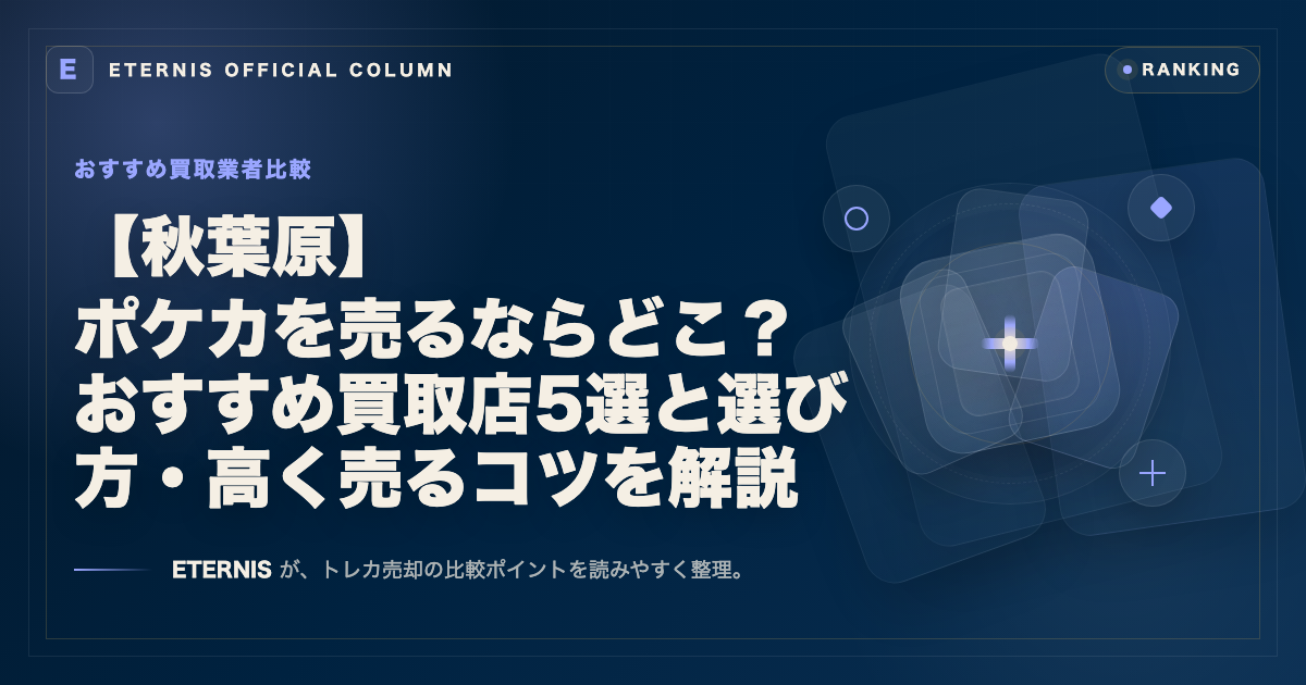 【秋葉原】ポケカを売るならどこ？おすすめ買取店5選と選び方・高く売るコツを解説