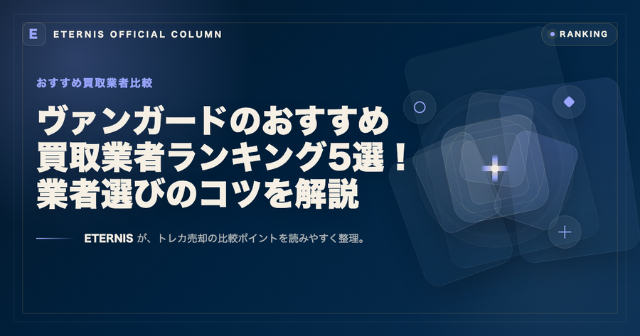 ヴァンガードのおすすめ買取業者ランキング5選！業者選びのコツを解説